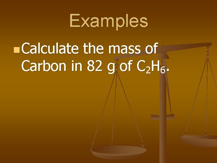 Examples n Calculate the mass of Carbon in 82 g of C 2 H