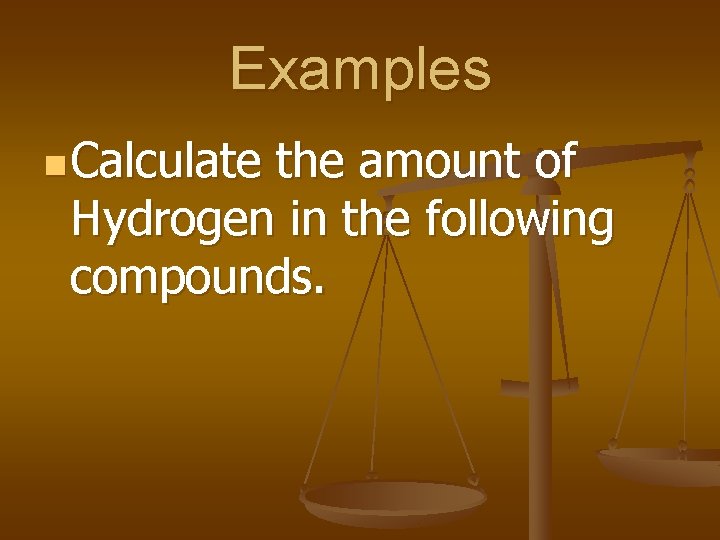 Examples n Calculate the amount of Hydrogen in the following compounds. 