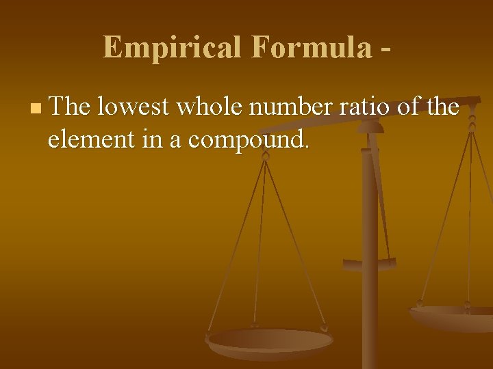 Empirical Formula n The lowest whole number ratio of the element in a compound.