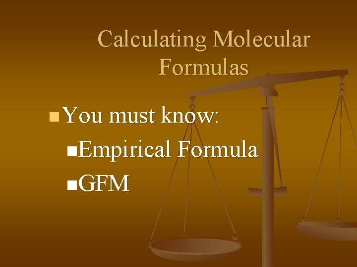 Calculating Molecular Formulas n You must know: n. Empirical Formula n. GFM 