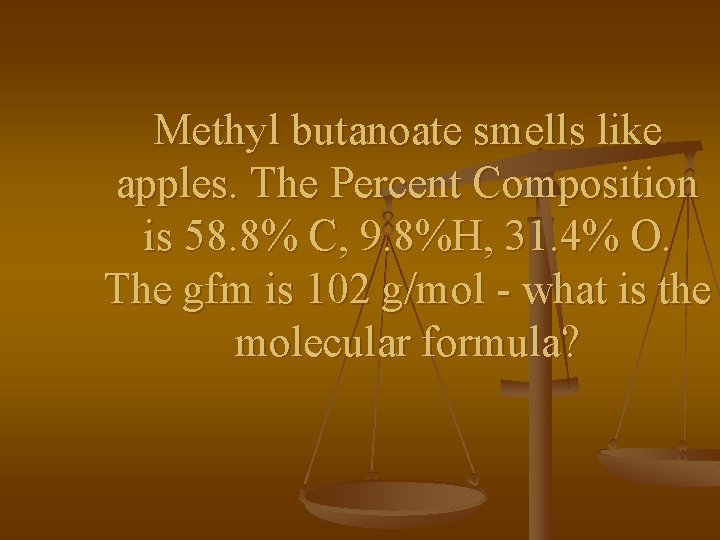 Methyl butanoate smells like apples. The Percent Composition is 58. 8% C, 9. 8%H,