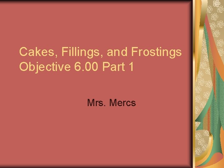 Cakes, Fillings, and Frostings Objective 6. 00 Part 1 Mrs. Mercs 