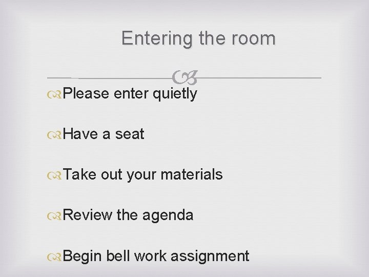 Entering the room Please enter quietly Have a seat Take out your materials Review