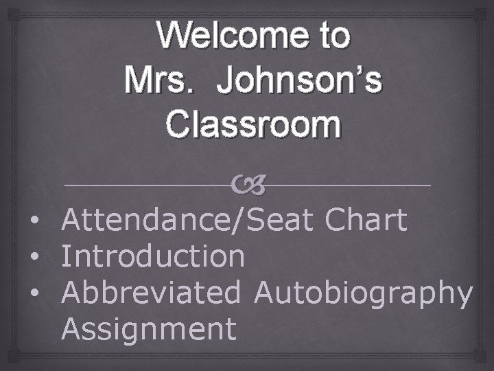 Welcome to Mrs. Johnson’s Classroom • Attendance/Seat Chart • Introduction • Abbreviated Autobiography Assignment