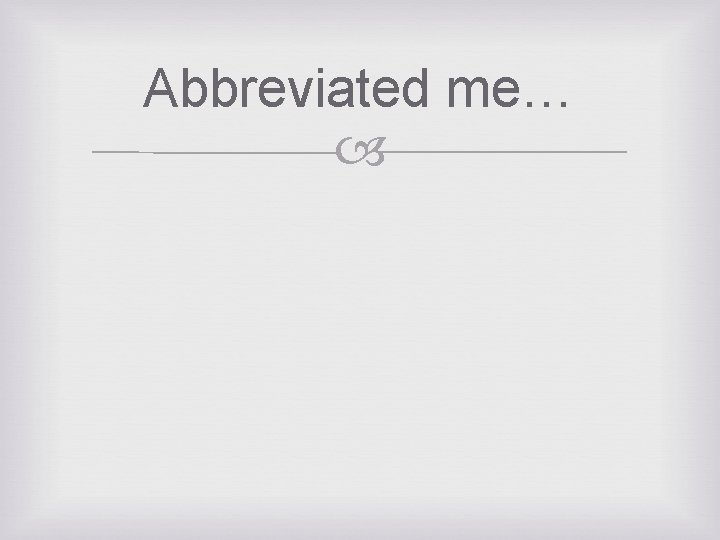 Abbreviated me… 