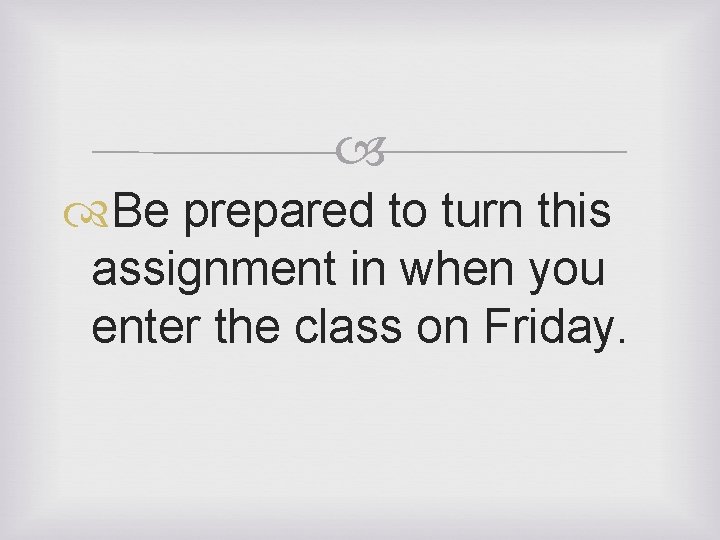  Be prepared to turn this assignment in when you enter the class on