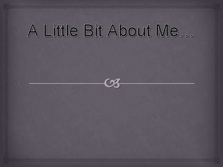 A Little Bit About Me… 