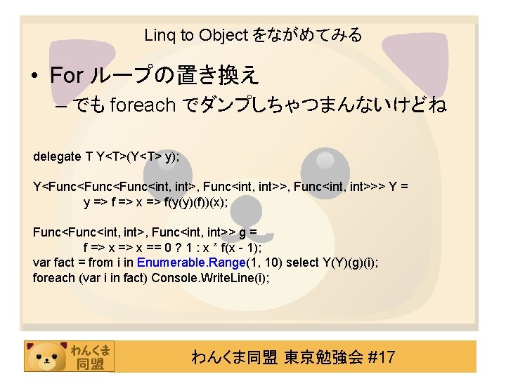 Linq to Object をながめてみる • For ループの置き換え – でも foreach でダンプしちゃつまんないけどね delegate T Y<T>(Y<T>