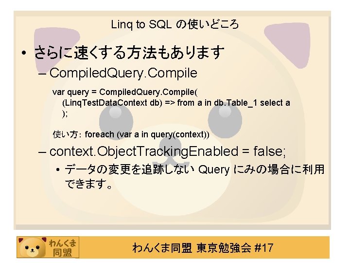 Linq to SQL の使いどころ • さらに速くする方法もあります – Compiled. Query. Compile var query = Compiled.