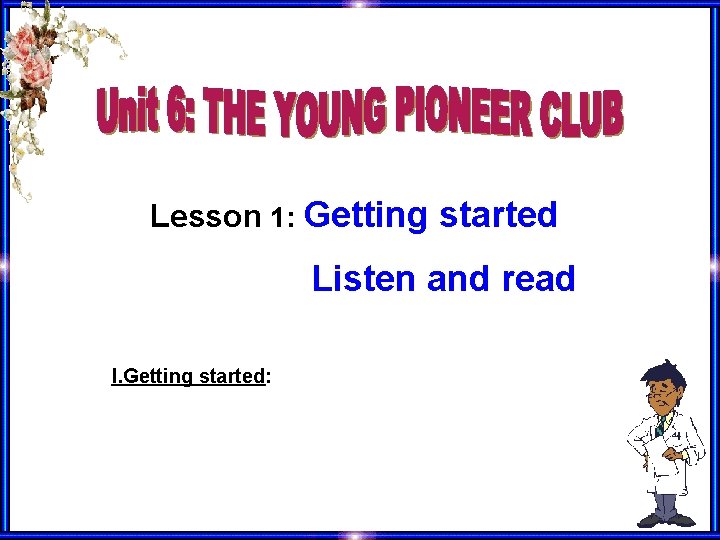 Lesson 1: Getting started Listen and read I. Getting started: 
