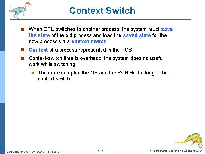 Context Switch n When CPU switches to another process, the system must save the