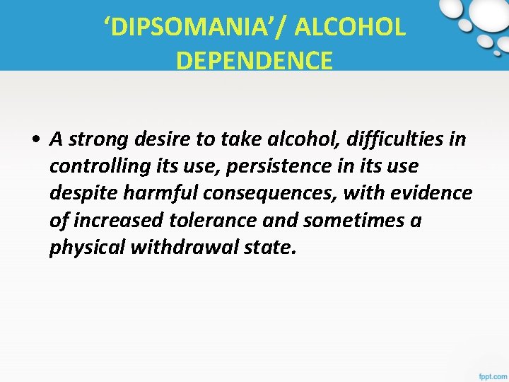 ‘DIPSOMANIA’/ ALCOHOL DEPENDENCE • A strong desire to take alcohol, difficulties in controlling its