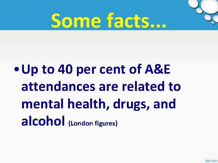 Some facts. . . • Up to 40 per cent of A&E attendances are