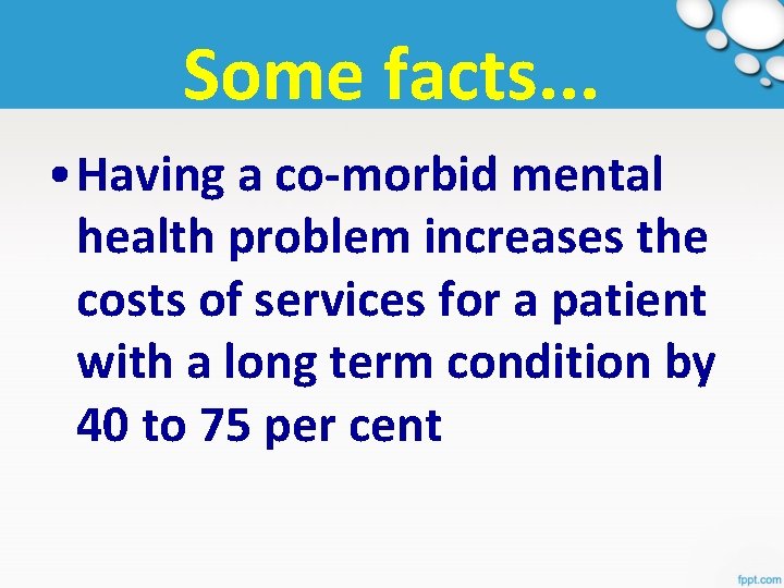 Some facts. . . • Having a co-morbid mental health problem increases the costs