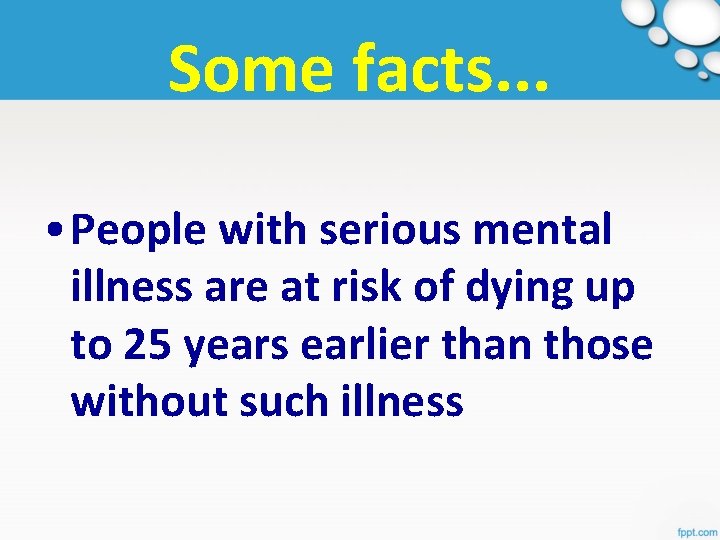 Some facts. . . • People with serious mental illness are at risk of