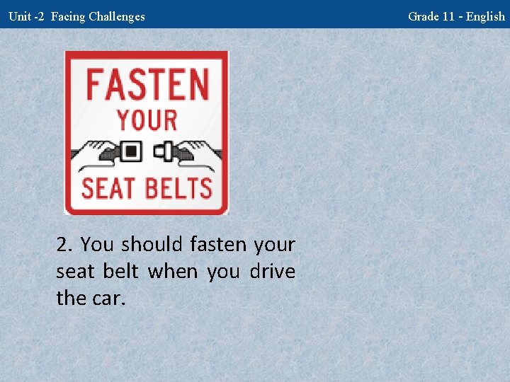 Unit -2 Facing Challenges 2. You should fasten your seat belt when you drive
