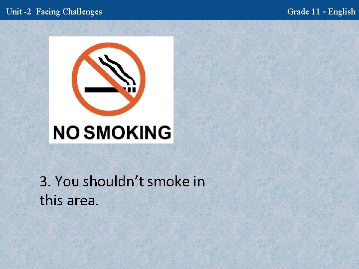 Unit -2 Facing Challenges 3. You shouldn’t smoke in this area. Grade 11 -