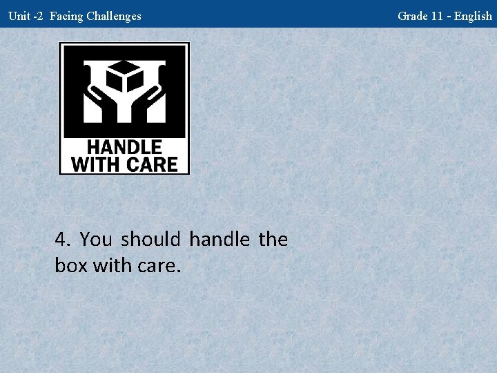 Unit -2 Facing Challenges 4. You should handle the box with care. Grade 11