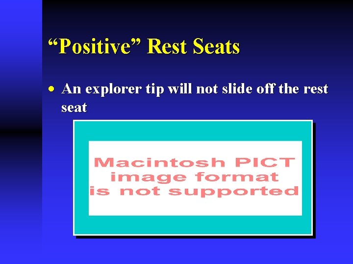 “Positive” Rest Seats · An explorer tip will not slide off the rest seat “Positive” Rest Seats · An explorer tip will not slide off the rest seat