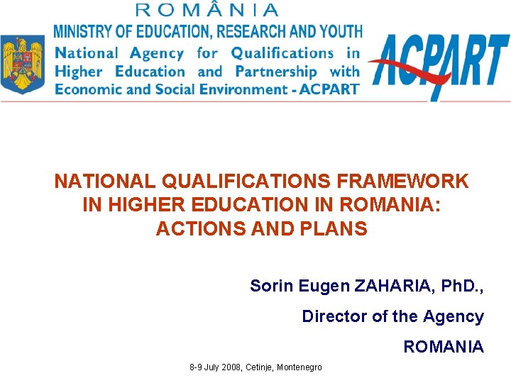 NATIONAL QUALIFICATIONS FRAMEWORK IN HIGHER EDUCATION IN ROMANIA: ACTIONS AND PLANS Sorin Eugen ZAHARIA,