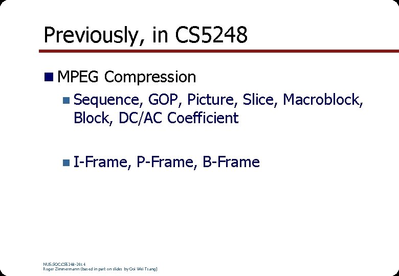 Previously, in CS 5248 n MPEG Compression n Sequence, GOP, Picture, Slice, Macroblock, Block,