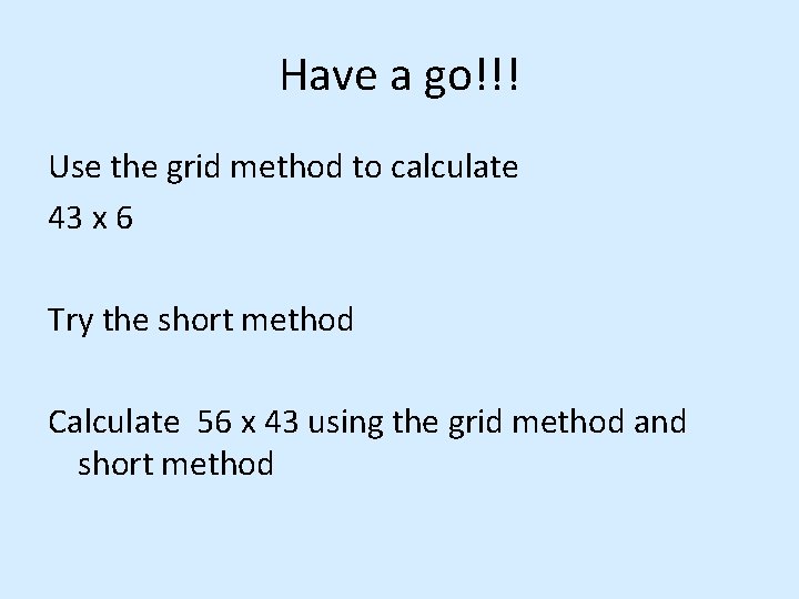 Have a go!!! Use the grid method to calculate 43 x 6 Try the Have a go!!! Use the grid method to calculate 43 x 6 Try the