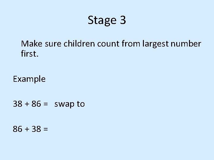 Stage 3 Make sure children count from largest number first. Example 38 + 86 Stage 3 Make sure children count from largest number first. Example 38 + 86