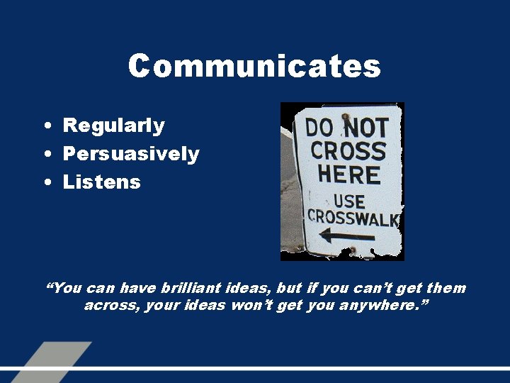 Communicates • Regularly • Persuasively • Listens “You can have brilliant ideas, but if