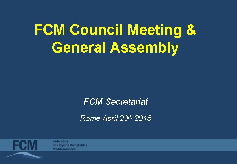 FCM Council Meeting & General Assembly FCM Secretariat Rome April 29 th 2015 