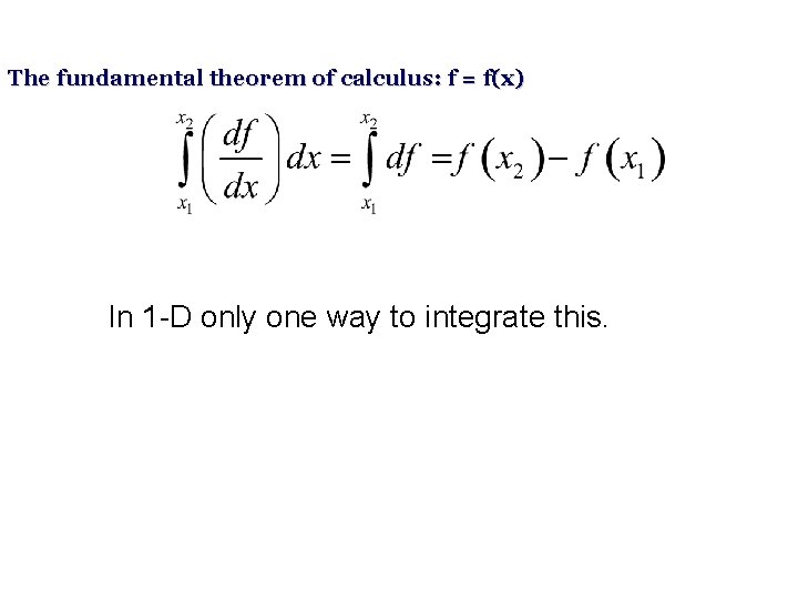 The fundamental theorem of calculus: f = f(x) In 1 -D only one way