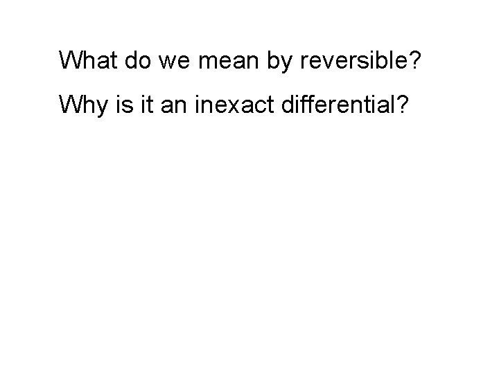 What do we mean by reversible? Why is it an inexact differential? 