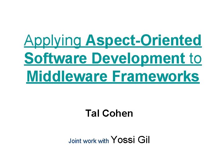 Applying Aspect-Oriented Software Development to Middleware Frameworks Tal Cohen Joint work with Yossi Gil