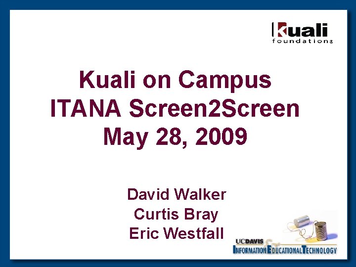 Kuali on Campus ITANA Screen 2 Screen May 28, 2009 David Walker Curtis Bray