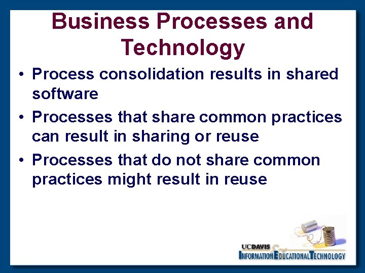 Business Processes and Technology • Process consolidation results in shared software • Processes that