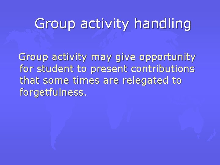 Group activity handling Group activity may give opportunity for student to present contributions that