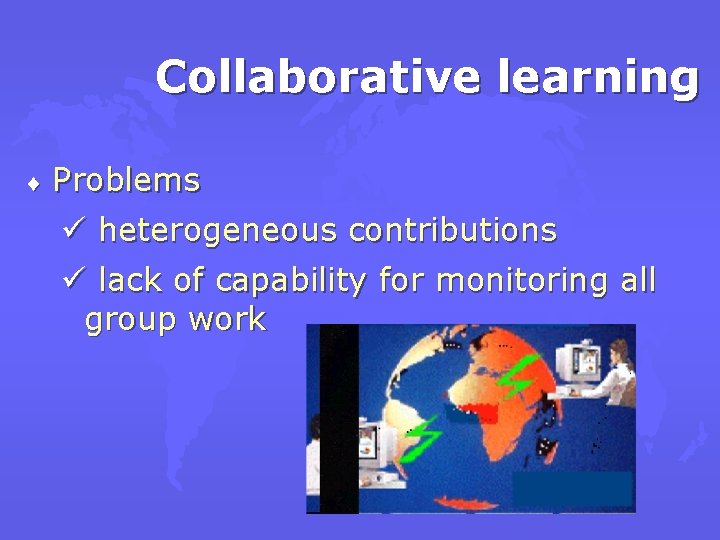 Collaborative learning ¨ Problems ü heterogeneous contributions ü lack of capability for monitoring all