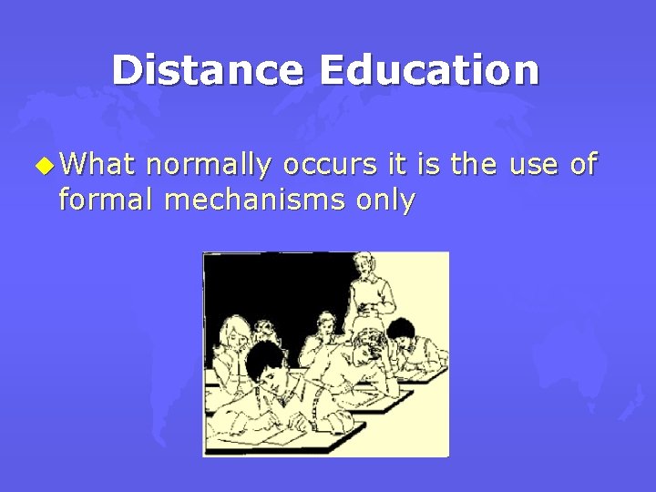 Distance Education u What normally occurs it is the use of formal mechanisms only
