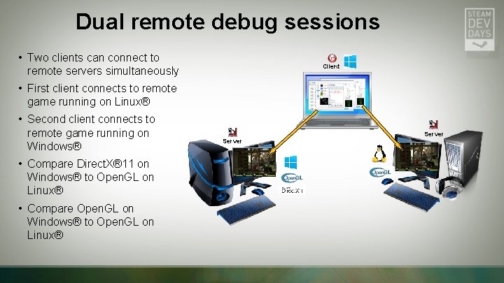 Dual remote debug sessions • Two clients can connect to remote servers simultaneously Client Dual remote debug sessions • Two clients can connect to remote servers simultaneously Client