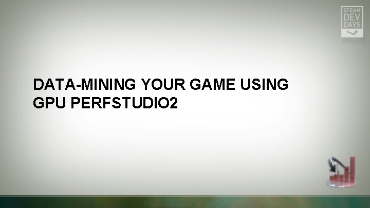 DATA-MINING YOUR GAME USING GPU PERFSTUDIO 2 DATA-MINING YOUR GAME USING GPU PERFSTUDIO 2