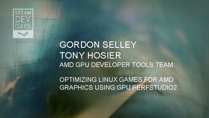 GORDON SELLEY TONY HOSIER AMD GPU DEVELOPER TOOLS TEAM OPTIMIZING LINUX GAMES FOR AMD GORDON SELLEY TONY HOSIER AMD GPU DEVELOPER TOOLS TEAM OPTIMIZING LINUX GAMES FOR AMD