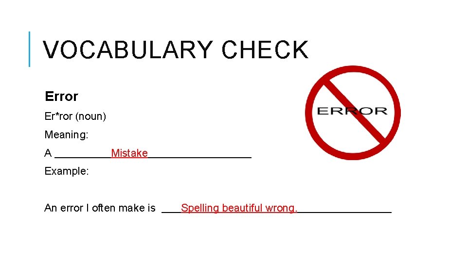 VOCABULARY CHECK Error Er*ror (noun) Meaning: A Mistake Example: An error I often make