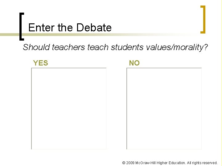 Enter the Debate Should teachers teach students values/morality? YES NO © 2009 Mc. Graw-Hill