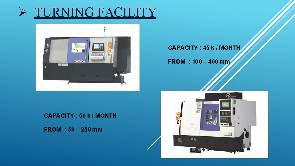 Ø TURNING FACILITY CAPACITY : 45 k / MONTH FROM : 100 – 400