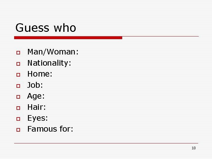 Guess who o o o o Man/Woman: Nationality: Home: Job: Age: Hair: Eyes: Famous