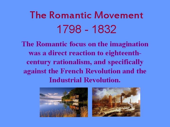 The Romantic Movement 1798 - 1832 The Romantic focus on the imagination was a