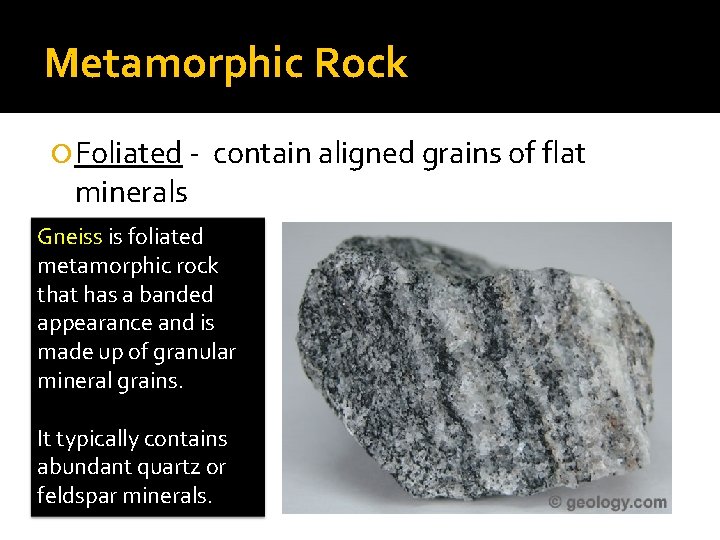 Metamorphic Rock Foliated - contain aligned grains of flat minerals Gneiss is foliated metamorphic