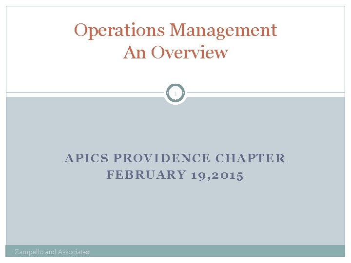 Operations Management An Overview 1 APICS PROVIDENCE CHAPTER FEBRUARY 19, 2015 Zampello and Associates