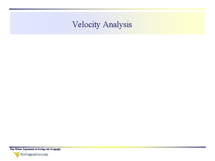 Velocity Analysis Tom Wilson, Department of Geology and Geography 