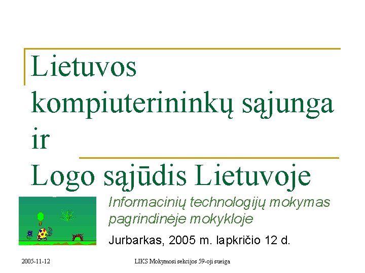 Lietuvos kompiuterininkų sąjunga ir Logo sąjūdis Lietuvoje Informacinių technologijų mokymas pagrindinėje mokykloje Jurbarkas, 2005