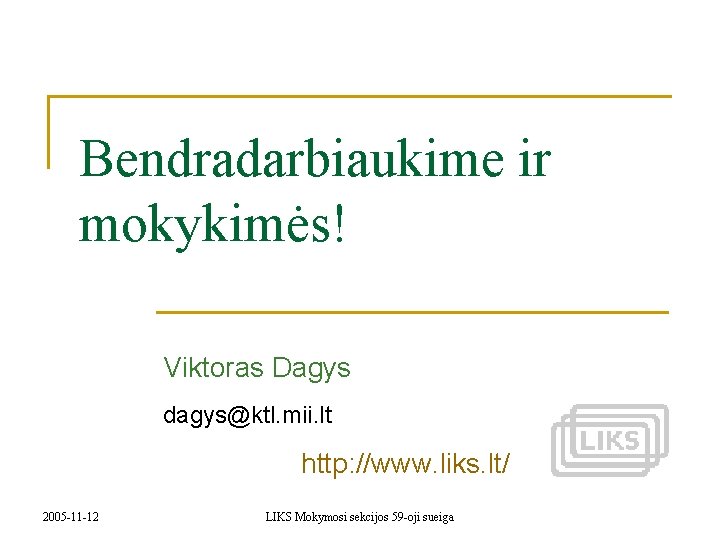 Bendradarbiaukime ir mokykimės! Viktoras Dagys dagys@ktl. mii. lt http: //www. liks. lt/ 2005 -11